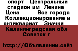 19.1) спорт : Центральный стадион им. Ленина › Цена ­ 899 - Все города Коллекционирование и антиквариат » Значки   . Калининградская обл.,Советск г.